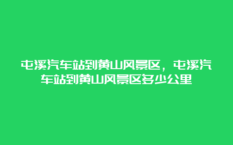 屯溪汽车站到黄山风景区，屯溪汽车站到黄山风景区多少公里