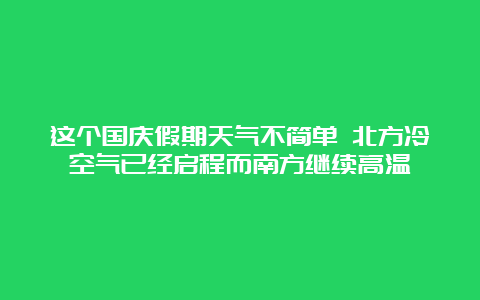 这个国庆假期天气不简单 北方冷空气已经启程而南方继续高温