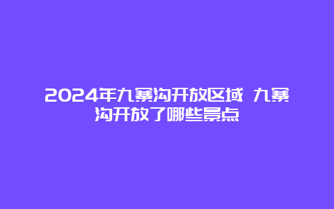 2024年九寨沟开放区域 九寨沟开放了哪些景点