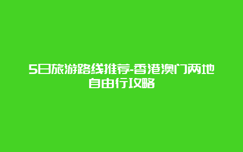 5日旅游路线推荐-香港澳门两地自由行攻略