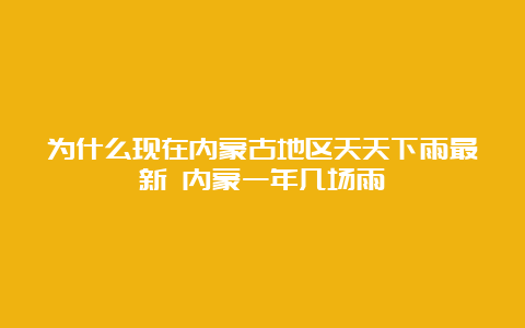 为什么现在内蒙古地区天天下雨最新 内蒙一年几场雨