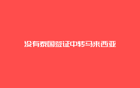 没有泰国签证中转马来西亚