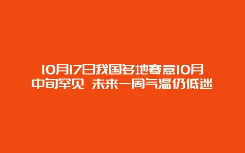 10月17日我国多地寒意10月中旬罕见 未来一周气温仍低迷