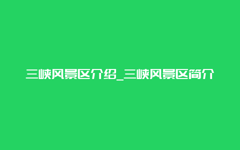 三峡风景区介绍_三峡风景区简介