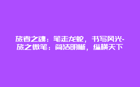 旅者之魂：笔走龙蛇，书写风光-旅之微笔：简洁明晰，纵横天下