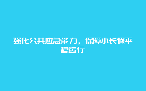 强化公共应急能力，保障小长假平稳运行