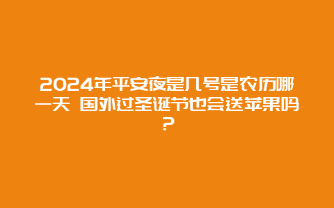 2024年平安夜是几号是农历哪一天 国外过圣诞节也会送苹果吗？