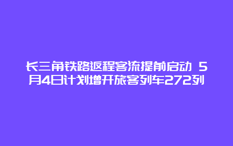 长三角铁路返程客流提前启动 5月4日计划增开旅客列车272列