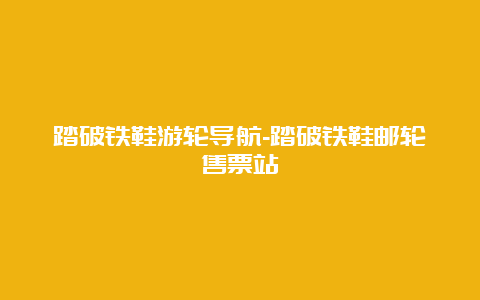 踏破铁鞋游轮导航-踏破铁鞋邮轮售票站