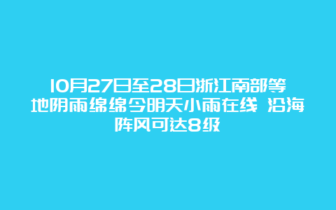 10月27日至28日浙江南部等地阴雨绵绵今明天小雨在线 沿海阵风可达8级