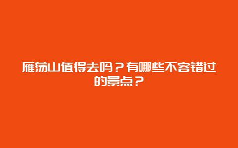 雁荡山值得去吗？有哪些不容错过的景点？