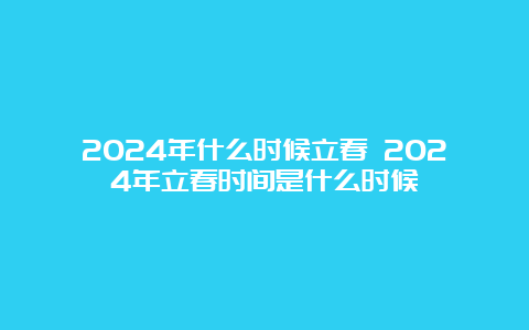 2024年什么时候立春 2024年立春时间是什么时候