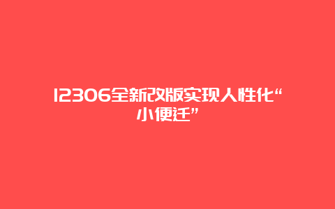 12306全新改版实现人性化“小便迁”