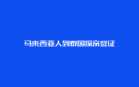 马来西亚人到泰国探亲签证