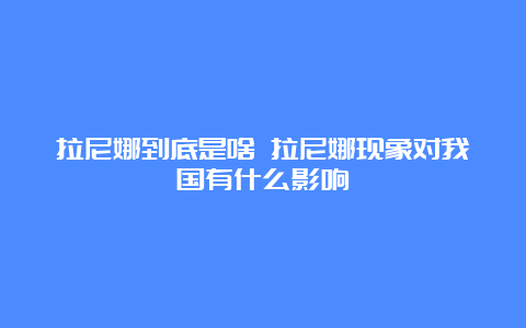 拉尼娜到底是啥 拉尼娜现象对我国有什么影响