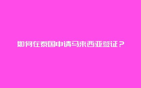 如何在泰国申请马来西亚签证？