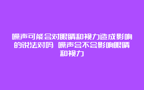 噪声可能会对眼睛和视力造成影响的说法对吗 噪声会不会影响眼睛和视力