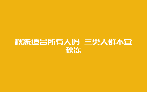 秋冻适合所有人吗 三类人群不宜秋冻