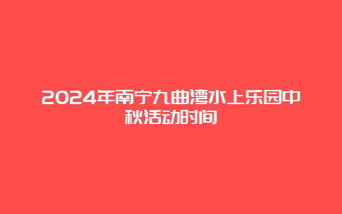 2024年南宁九曲湾水上乐园中秋活动时间