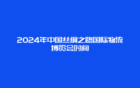 2024年中国丝绸之路国际物流博览会时间