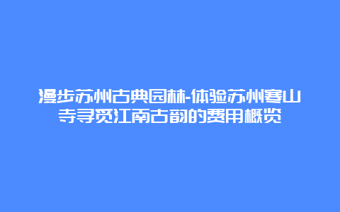 漫步苏州古典园林-体验苏州寒山寺寻觅江南古韵的费用概览