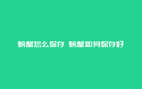 螃蟹怎么保存 螃蟹如何保存好