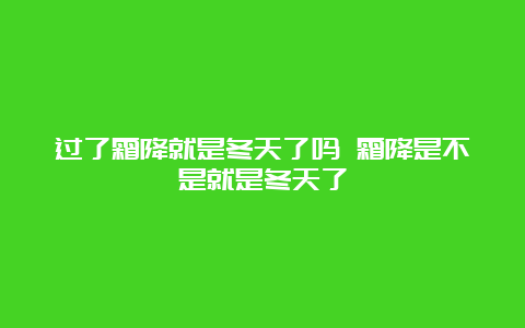 过了霜降就是冬天了吗 霜降是不是就是冬天了