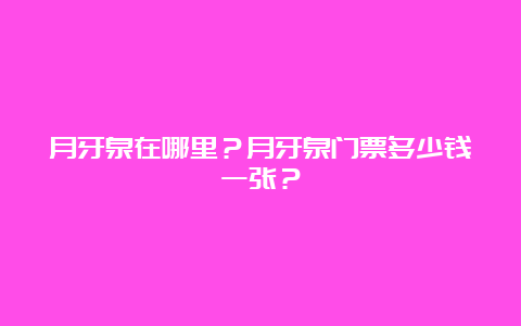 月牙泉在哪里？月牙泉门票多少钱一张？