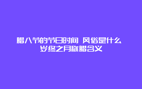 腊八节的节日时间 风俗是什么 岁终之月称腊含义