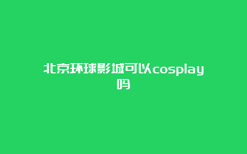 北京环球影城可以cosplay吗