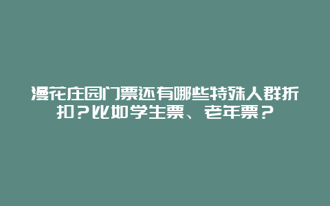 漫花庄园门票还有哪些特殊人群折扣？比如学生票、老年票？