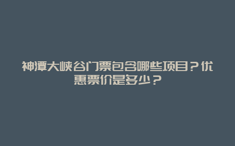 神潭大峡谷门票包含哪些项目？优惠票价是多少？