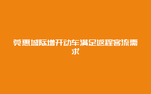 莞惠城际增开动车满足返程客流需求