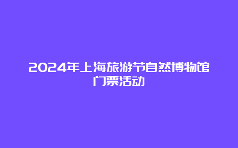 2024年上海旅游节自然博物馆门票活动