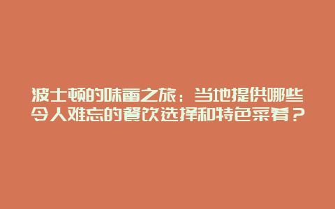 波士顿的味蕾之旅：当地提供哪些令人难忘的餐饮选择和特色菜肴？