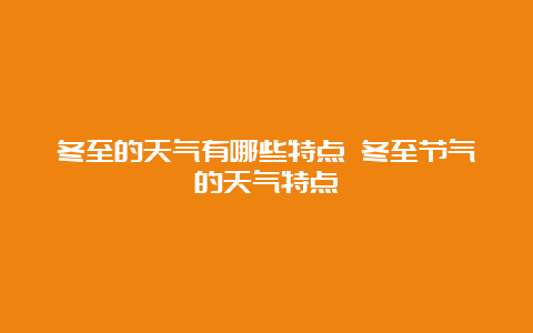 冬至的天气有哪些特点 冬至节气的天气特点