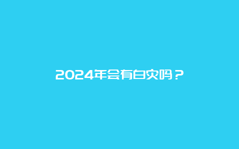 2024年会有白灾吗？