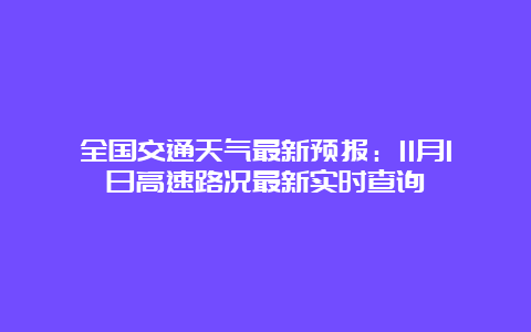 全国交通天气最新预报：11月1日高速路况最新实时查询