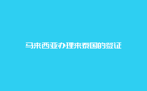 马来西亚办理来泰国的签证