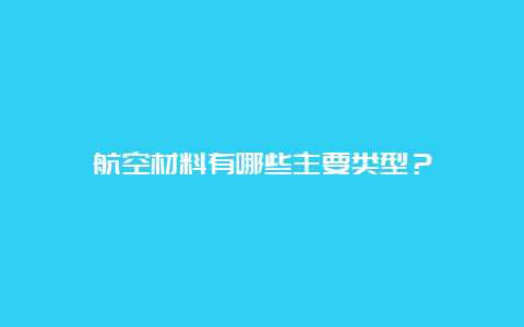 航空材料有哪些主要类型？