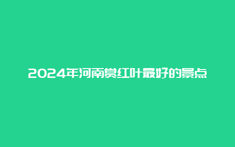 2024年河南赏红叶最好的景点