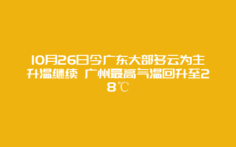 10月26日今广东大部多云为主升温继续 广州最高气温回升至28℃