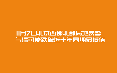 11月7日北京西部北部局地暴雪 气温可能跌破近十年同期最低值