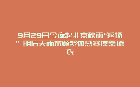 9月29日今夜起北京秋雨“返场” 明后天雨水频繁体感寒凉需添衣