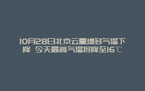 10月28日北京云量增多气温下降 今天最高气温将降至16℃