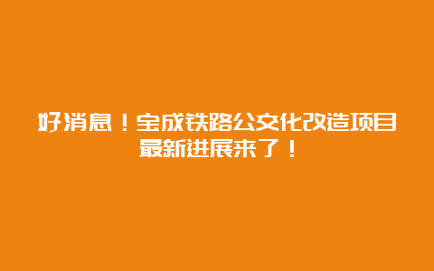 好消息！宝成铁路公交化改造项目最新进展来了！