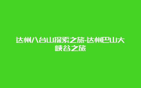 达州八台山探索之旅-达州巴山大峡谷之旅