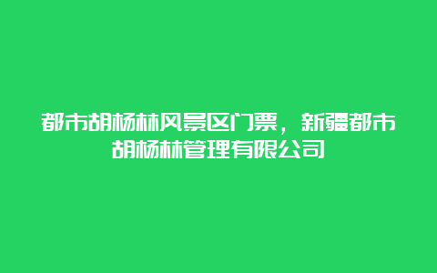 都市胡杨林风景区门票，新疆都市胡杨林管理有限公司