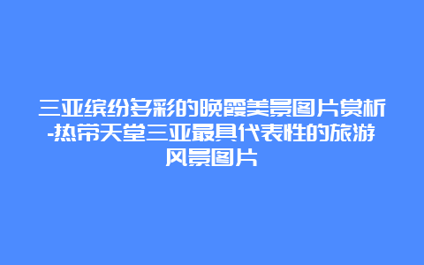 三亚缤纷多彩的晚霞美景图片赏析-热带天堂三亚最具代表性的旅游风景图片