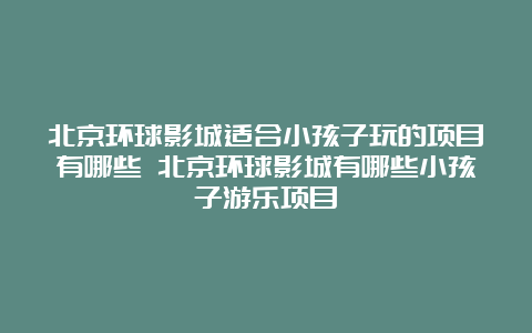 北京环球影城适合小孩子玩的项目有哪些 北京环球影城有哪些小孩子游乐项目